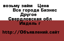 возьму займ › Цена ­ 200 000 - Все города Бизнес » Другое   . Свердловская обл.,Ивдель г.